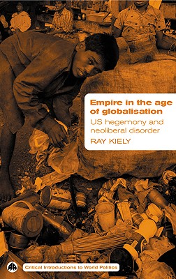 Empire in the Age of Globalisation: Us Hegemony and Neo-Liberal Disorder - Kiely, Ray