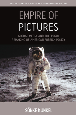 Empire of Pictures: Global Media and the 1960s Remaking of American Foreign Policy - Kunkel, Snke