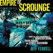 Empire of Scrounge: Inside the Urban Underground of Dumpster Diving, Trash Picking, and Street Scavenging
