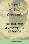 Empire of the Crescent: The Rise and Legacy of the Safavids Islamic History Book