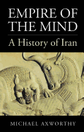 Empire of the Mind: A History of Iran. by Michael Axworthy - Axworthy, Michael