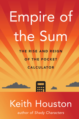 Empire of the Sum: The Rise and Reign of the Pocket Calculator - Houston, Keith