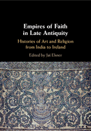 Empires of Faith in Late Antiquity: Histories of Art and Religion from India to Ireland