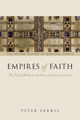 Empires of Faith: The Fall of Rome to the Rise of Islam, 500-700 - Sarris, Peter