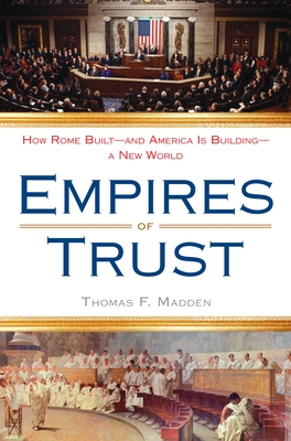 Empires of Trust: How Rome Built--and America Is Building--a New World - Madden, Thomas F