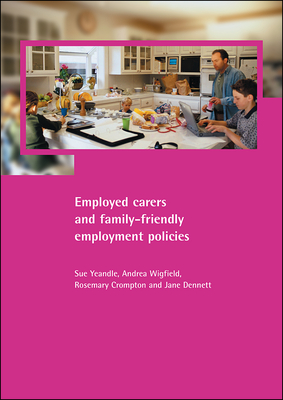 Employed Carers and Family-Friendly Employment Policies - Yeandle, Sue, and Wigfield, Andrea, and Crompton, Rosemary