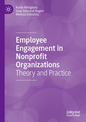 Employee Engagement in Nonprofit Organizations: Theory and Practice - Akingbola, Kunle, and Rogers, Sean Edmund, and Intindola, Melissa