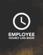 Employee Hourly Log Book: Logbook to Track Record and Organize Hours Worked for Individual Employees