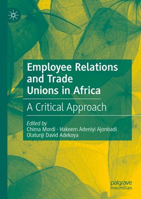 Employee Relations and Trade Unions in Africa: A Critical Approach - Mordi, Chima (Editor), and Ajonbadi, Hakeem Adeniyi (Editor), and Adekoya, Olatunji David (Editor)