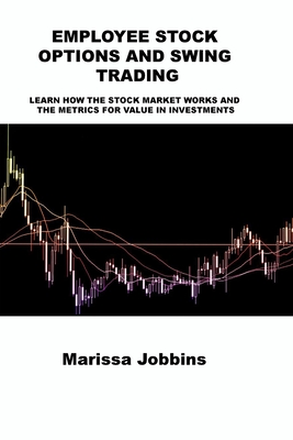 Employee Stock Options and Swing Trading: Learn How the Stock Market Works and the Metrics for Value in Investments - Regent, May, and Jobbins, Marissa