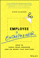 Employee to Entrepreneur: How to Earn Your Freedom and Do Work that Matters