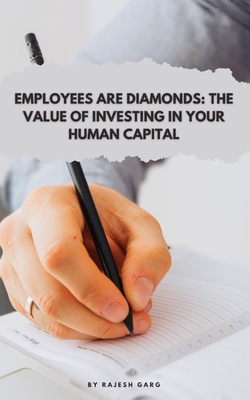 Employees Are Diamonds: The Value of Investing in Your Human Capital - Garg, Rajesh