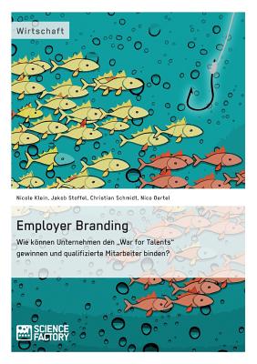 Employer Branding: Wie knnen Unternehmen den "War for Talents" gewinnen und qualifizierte Mitarbeiter binden? - Schmidt, Christian, and Oertel, Nico, and Klein, Nicole