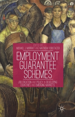 Employment Guarantee Schemes: Job Creation and Policy in Developing Countries and Emerging Markets - Murray, M (Editor), and Forstater, M (Editor)