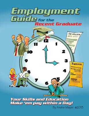 Employment Guide for the Recent Graduate: Your Skills and Education - Make 'em Pay within a Day - Mayer, Andre