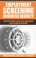 Employment Screening Business Secrets: How to Get More Clients, Keep Them Longer & Quit Selling on Low Price
