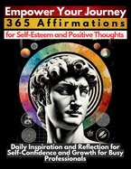 Empower Your Journey 365 Affirmations for Self-Esteem and Positive Thoughts: Daily Inspiration and Reflection for Self-Confidence and Growth for Busy Professionals