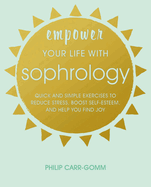 Empower Your Life with Sophrology: Quick and Simple Exercises to Reduce Stress, Boost Self-Esteem, and Help You Find Joy