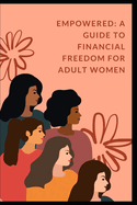 Empowered: A Guide to Financial Freedom for Adult Women