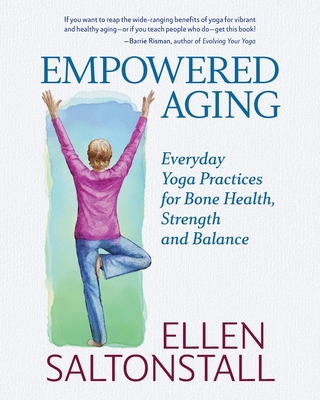 Empowered Aging: Everyday Yoga Practices for Bone Health, Strength and Balance - Saltonstall, Ellen