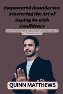 Empowered Boundaries: How to Protect Your Time, Energy, and Well-Being by Setting Clear Limits