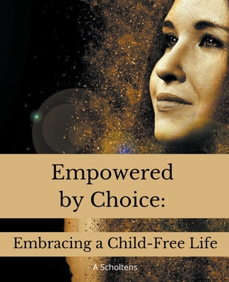 Empowered by Choice: Embracing a Child-Free Life - Scholtens, A