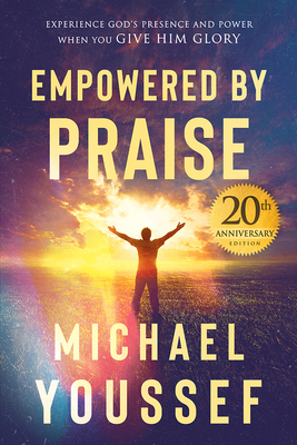 Empowered by Praise: Experiencing God's Presence and Power When You Give Him Glory - Youssef, Michael
