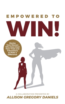 Empowered to Win!: Stories from Women Who Have Used Their Trials and Tribulations to Make a Difference - Daniels, Allison G