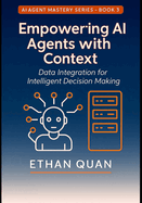 Empowering AI Agents with Context: Data Integration for Intelligent Decision Making: Learn to Connect Your AI Systems with Real-Time Data Sources Securely and Efficiently