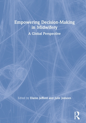 Empowering Decision-Making in Midwifery: A Global Perspective - Jefford, Elaine (Editor), and Jomeen, Julie (Editor)