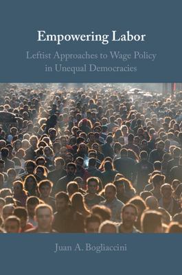 Empowering Labor: Leftist Approaches to Wage Policy in Unequal Democracies - Bogliaccini, Juan A