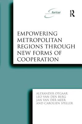 Empowering Metropolitan Regions Through New Forms of Cooperation - Otgaar, Alexander, and Berg, Leo Van Den, and Speller, Carolien