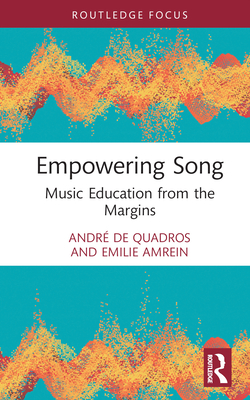 Empowering Song: Music Education from the Margins - de Quadros, Andr, and Amrein, Emilie