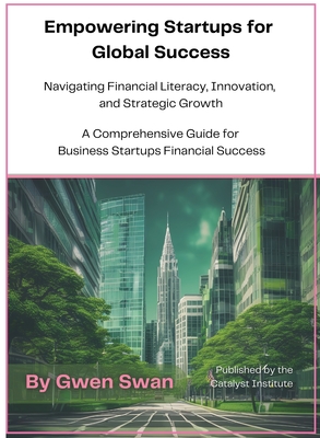 Empowering Startups for Global Success: A Comprehensive Guide for Business Startups Financial Success - Swan, Gwen