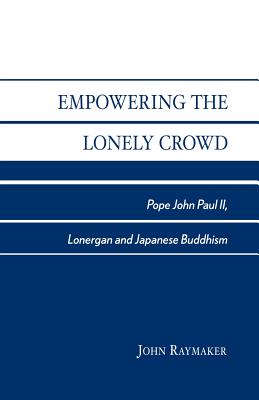 Empowering the Lonely Crowd: Pope John Paul II, Lonergan and Japanese Buddhism - Raymaker, John