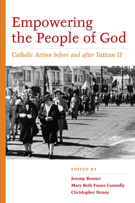 Empowering the People of God: Catholic Action Before and After Vatican II - Bonner, Jeremy (Editor), and Denny, Christopher D, and Connolly, Mary Beth Fraser