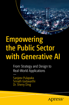 Empowering the Public Sector with Generative AI: From Strategy and Design to Real-World Applications - Pulapaka, Sanjeev, and Godavarthi, Srinath, and Ding, Sherry