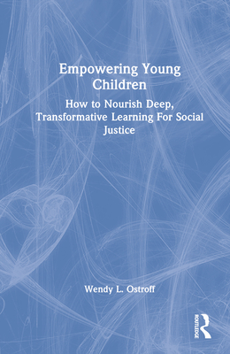 Empowering Young Children: How to Nourish Deep, Transformative Learning For Social Justice - Ostroff, Wendy
