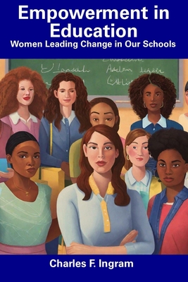 Empowerment in Education: Women Leading Change in Our Schools - Ingram, Charles F