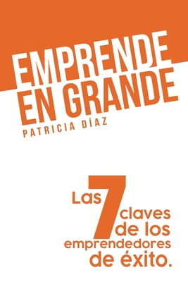 Emprende en Grande: Las 7 claves de los emprendedores de ?xito - Diaz, Patricia