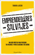 Emprendedores Salvajes: Una Gu?a Prctica Para Perseguir Tus Pasiones Y Vivir de Acuerdo a Tus Sueos