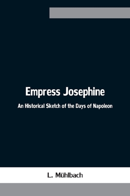 Empress Josephine: An Historical Sketch of the Days of Napoleon - Mhlbach, L