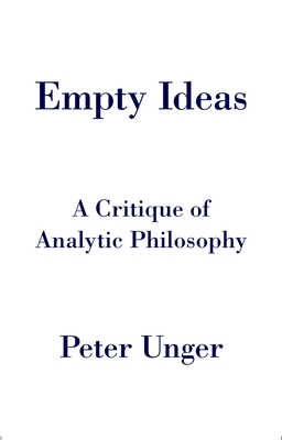 Empty Ideas: A Critique of Analytic Philosophy - Unger, Peter