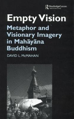 Empty Vision: Metaphor and Visionary Imagery in Mahayana Buddhism - McMahan, David