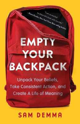 Empty Your Backpack: Unpack Your Beliefs, Take Consistent Action, and Create a Life of Meaning - Demma, Sam, and Small, Rachel (Editor), and Smith, Mary Ann (Cover design by)
