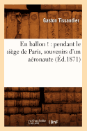 En Ballon !: Pendant Le Si?ge de Paris, Souvenirs d'Un A?ronaute (?d.1871)