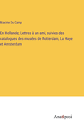 En Hollande; Lettres  un ami, suivies des catalogues des muses de Rotterdam, La Haye et Amsterdam