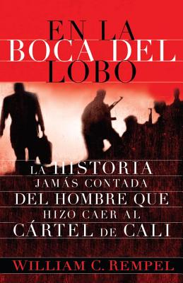 En La Boca del Lobo: La Historia Jams Contada del Hombre Que Hizo Caer Al Crtel de Cali - Rempel, William C