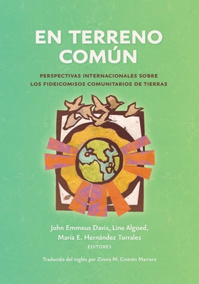 En terreno comn: Perspectivas internacionales sobre los fideicomisos comunitarios de tierras - Davis, John Emmeus (Editor), and Algoed, Line (Editor), and Hernndez Torrales, Mara E (Editor)