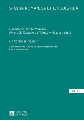 En torno a 'haber': Construcciones, usos y variaci?n desde el lat?n hasta la actualidad - Jacob, Daniel, and De Benito Moreno, Carlota (Editor), and Octavio de Toledo Y Huerta, ?lvaro S (Editor)